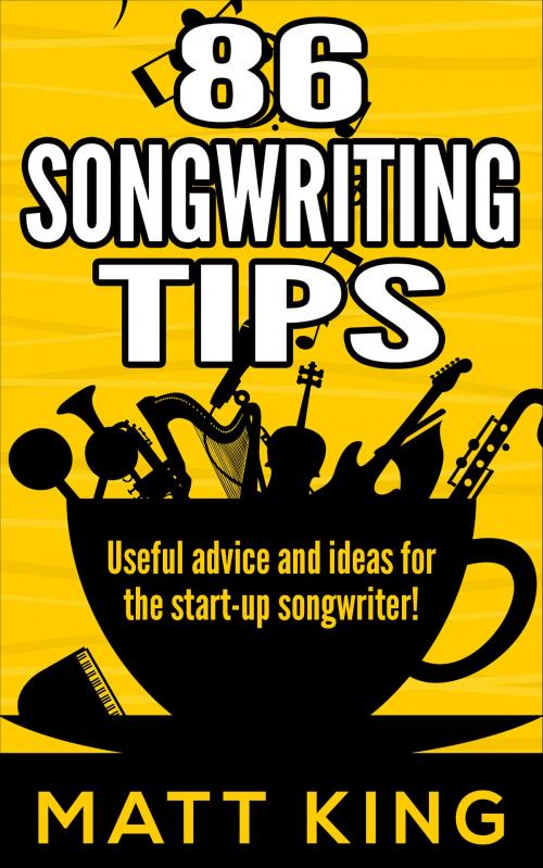 Cover of the book 86 Songwriting Tips: Useful Advice And Ideas For The Start-Up Songwriter! by Matt King, Matt King