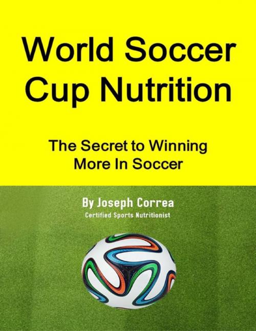 Cover of the book World Soccer Cup Nutrition: The Secret to Winning More In Soccer by Joseph Correa, Lulu.com