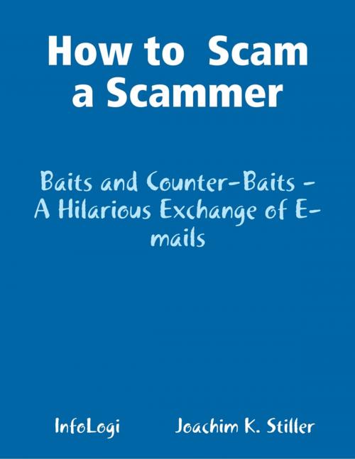 Cover of the book How to Scam a Scammer - Baits and Counter-Baits - A Hilarious Exchange of E-mails by Joachim K. Stiller, Lulu.com