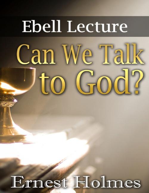 Cover of the book Can We Talk to God?: Ebell Lectures by Ernest Holmes, Lulu.com
