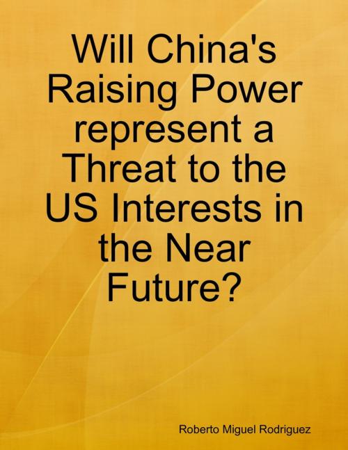 Cover of the book Will China's Raising Power Represent a Threat to the US Interests In the Near Future? by Roberto Miguel Rodriguez, Lulu.com