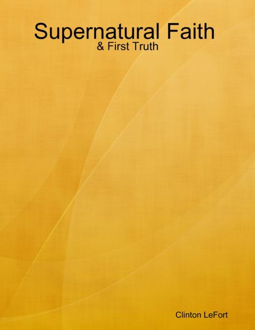 Cover of the book Supernatural Faith and First Truth by Clinton LeFort, Lulu.com