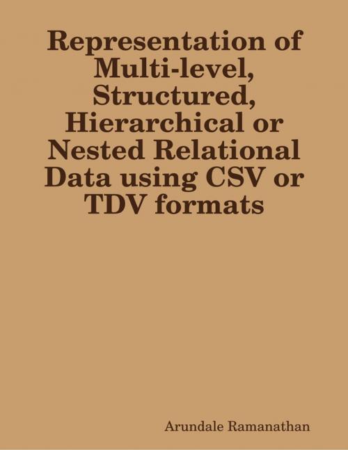 Cover of the book Representation of Multi-level, Structured, Hierarchical or Nested Relational Data using CSV or TDV formats by Arundale Ramanathan, Lulu.com