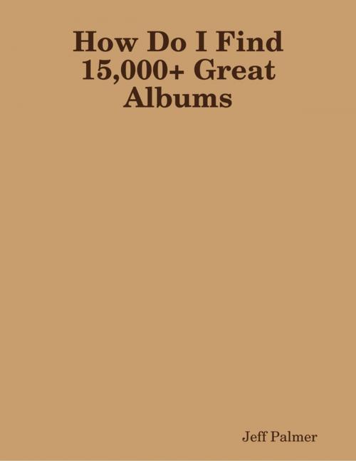 Cover of the book How Do I Find 15,000+ Great Albums by Jeff Palmer, Lulu.com