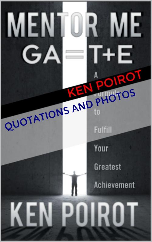 Cover of the book Quotations and Photos: Mentor Me: GA=T+E-A Formula to Fulﬁll Your Greatest Achievement by Ken Poirot, Ken Poirot