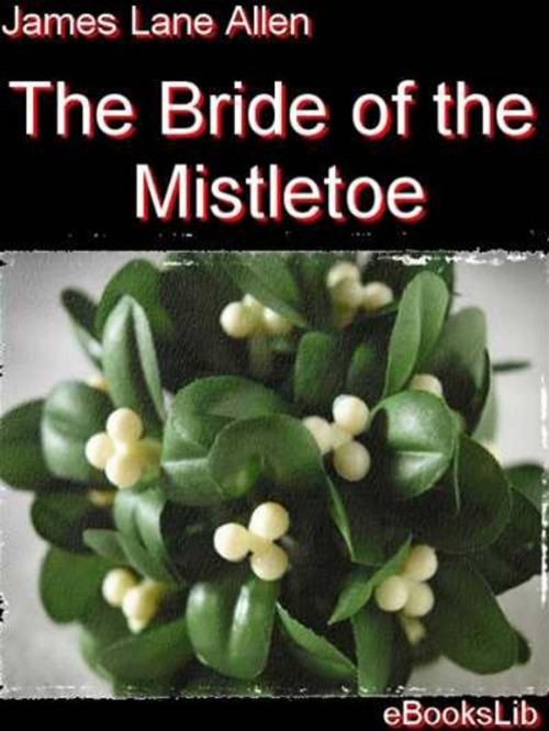 Cover of the book The Bride of the Mistletoe by James Lane Allen, eBooksLib