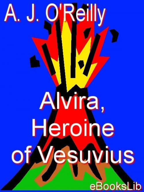 Cover of the book Alvira, Heroine of Vesuvius by A. J. O'Reilly, eBooksLib