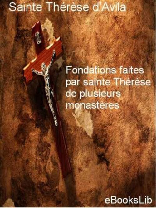 Cover of the book Fondations faites par sainte Thérèse de plusieurs monastères by Sainte Thérèse d' Avila, eBooksLib