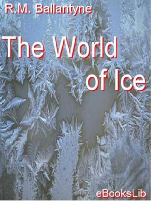 Cover of the book The World of Ice by R. M. Ballantyne, eBooksLib