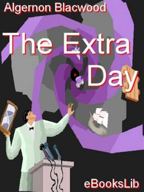 Cover of the book The Extra Day by Algernon Blackwood, eBooksLib