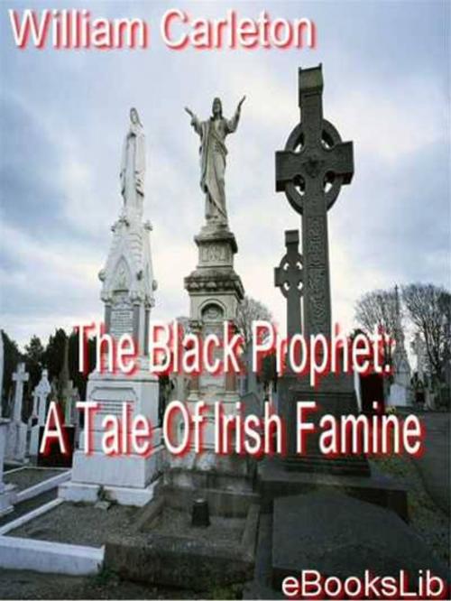 Cover of the book The Black Prophet: A Tale Of Irish Famine by William Carleton, eBooksLib