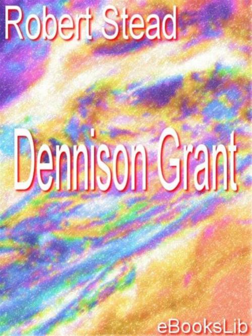 Cover of the book Dennison Grant by Robert Stead, eBooksLib