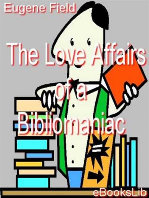 Cover of the book The Love Affairs of a Bibliomaniac by Eugene Field, eBooksLib