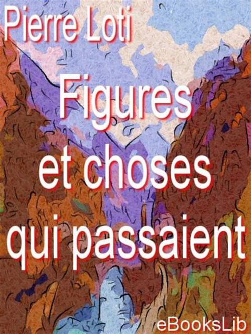 Cover of the book Figures et choses qui passaient. by Pierre Loti, eBooksLib