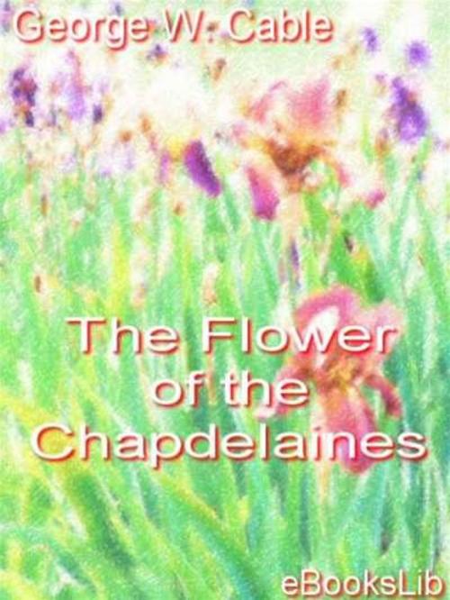 Cover of the book The Flower of the Chapdelaines by George W. Cable, eBooksLib