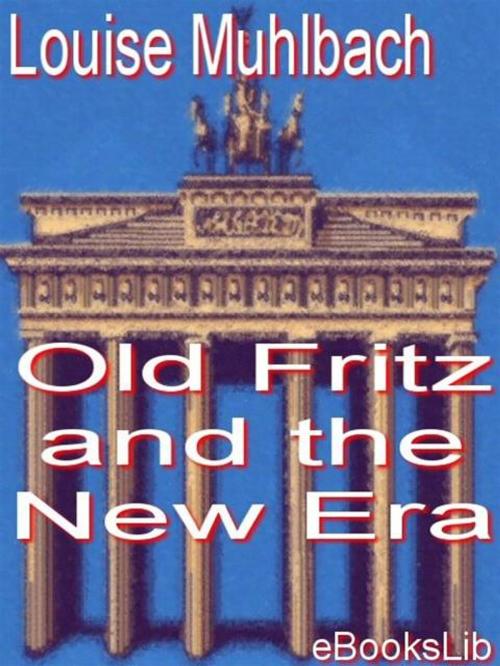 Cover of the book Old Fritz and the New Era by Louise Muhlbach, eBooksLib
