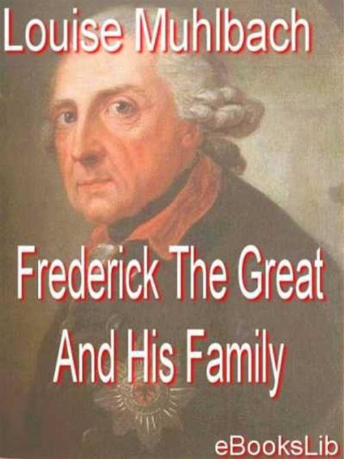 Cover of the book Frederick The Great And His Family by Louise. Muhlbach, eBooksLib