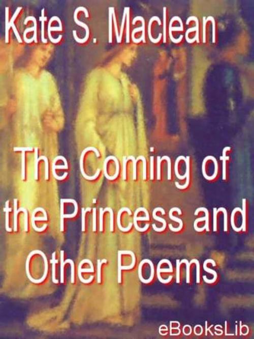 Cover of the book The Coming of the Princess and Other Poems by Kate Seymour Maclean, eBooksLib
