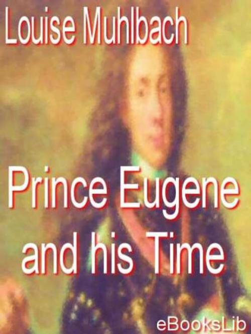 Cover of the book Prince Eugene and his Time by Louise Muhlbach, eBooksLib
