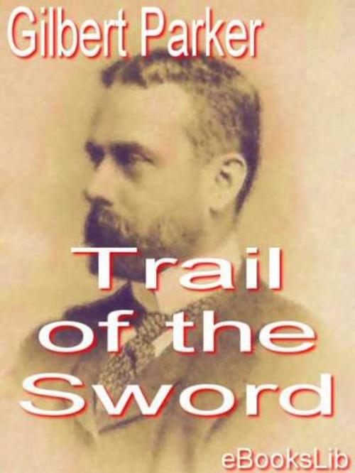 Cover of the book Trail of the Sword by Gilbert Parker, eBooksLib