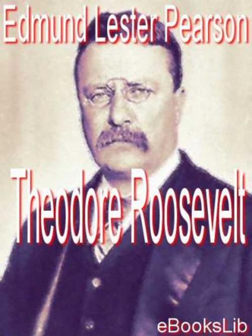 Cover of the book Theodore Roosevelt by Edmund Lester Pearson, eBooksLib
