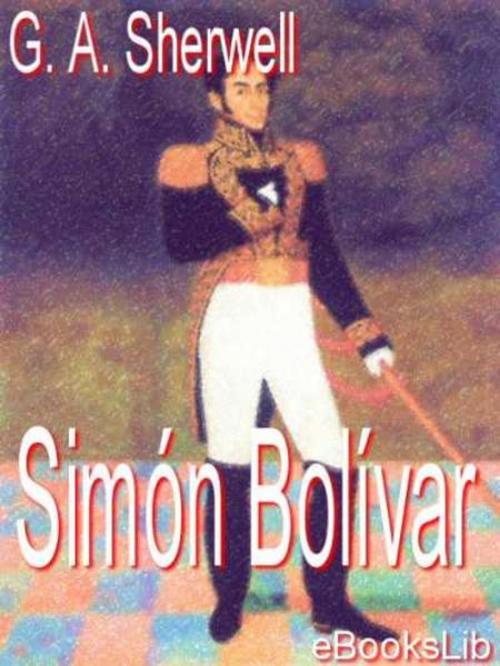Cover of the book Simón Bolívar by G.A. Sherwell, eBooksLib