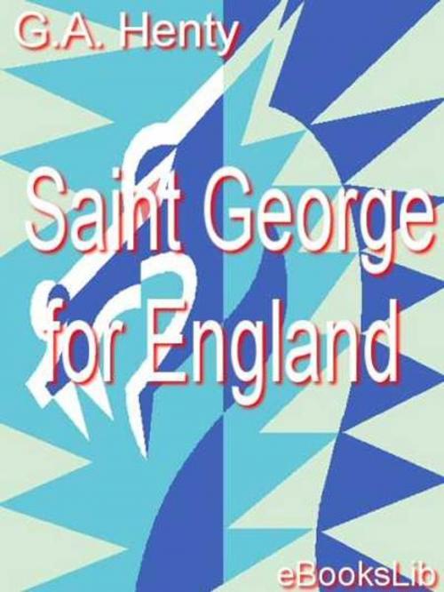 Cover of the book Saint George for England by G. A. Henty, eBooksLib