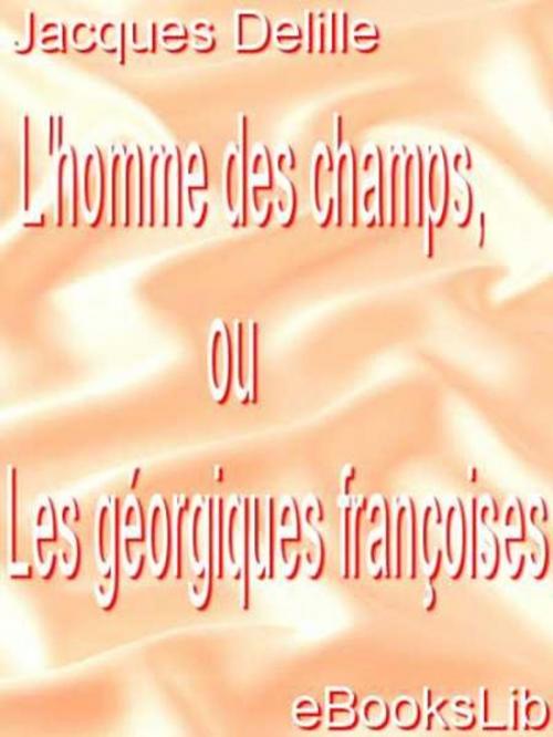 Cover of the book L' homme des champs, ou Les géorgiques françoises by Jacques Delille, eBooksLib