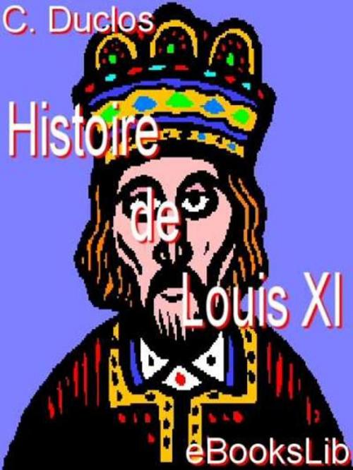 Cover of the book Histoire de Louis XI by C. Duclos, eBooksLib