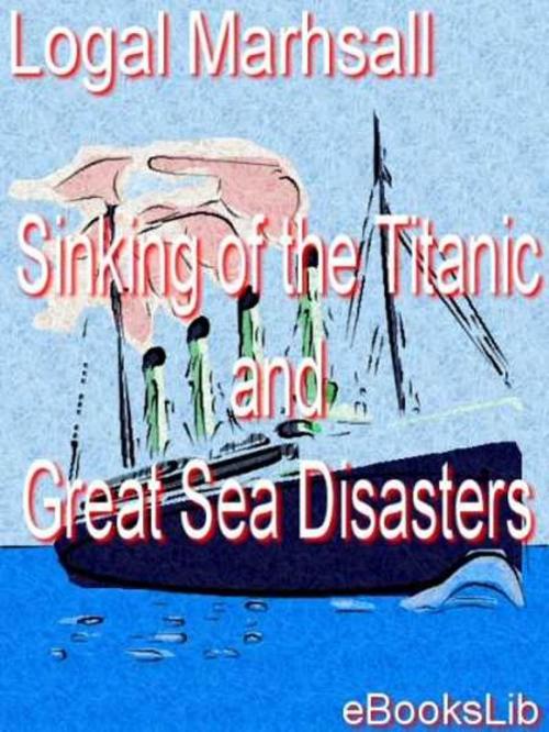 Cover of the book Sinking of the Titanic and Great Sea Disasters by Logal Marhsall, eBooksLib