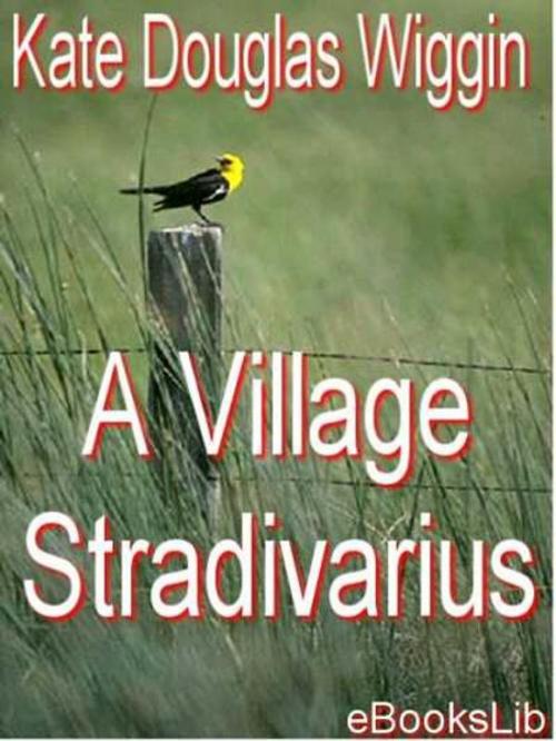 Cover of the book A Village Stradivarius by Kate Douglas Wiggin, eBooksLib