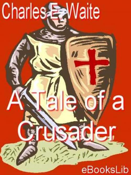 Cover of the book A Tale of a Crusader by Charles E. Waite, eBooksLib