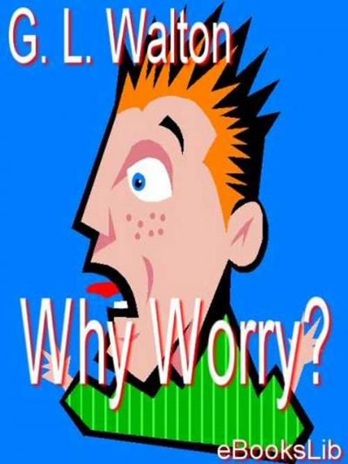 Cover of the book Why Worry by G.L. Walton, eBooksLib
