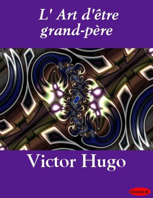 Cover of the book L' Art d'être grand-père by Victor Hugo, eBooksLib