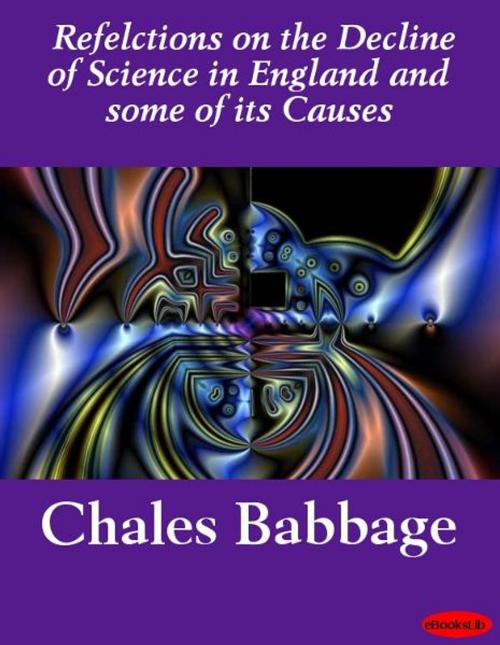 Cover of the book Reflections on the Decline of Science in England and some of its Causes by Charles Babbage, eBooksLib