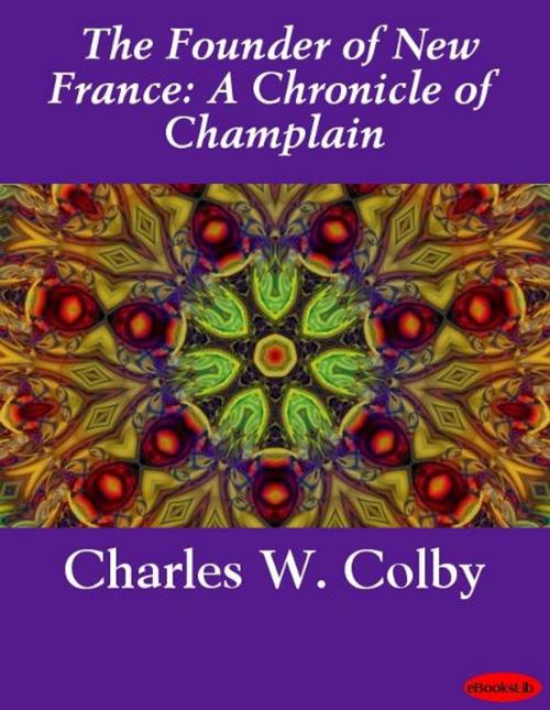 Cover of the book The Founder of New France: A Chronicle of Champlain by Charles W. Colby, eBooksLib