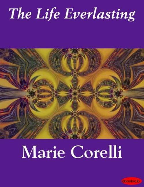 Cover of the book The Life Everlasting by Marie Corelli, eBooksLib