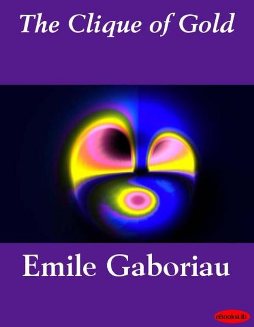 Cover of the book The Clique of Gold by Emile Gaboriau, eBooksLib