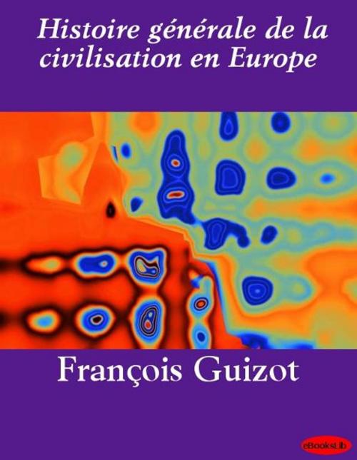 Cover of the book Histoire générale de la civilisation en Europe by François Guizot, eBooksLib