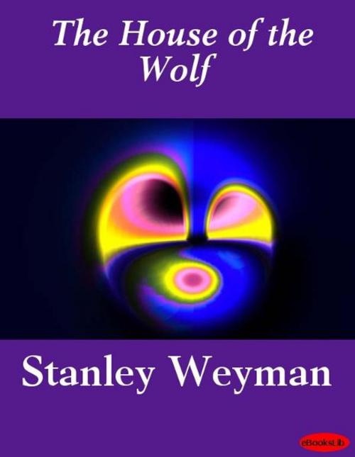 Cover of the book The House of the Wolf by Stanley Weyman, eBooksLib