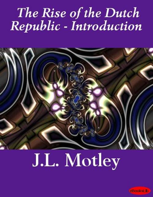 Cover of the book The Rise of the Dutch Republic - Introduction by J.L. Motley, eBooksLib