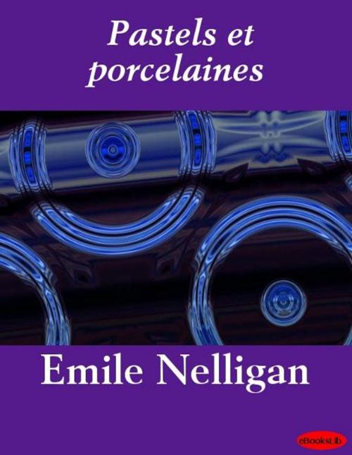 Cover of the book Pastels et porcelaines by Emile Nelligan, eBooksLib