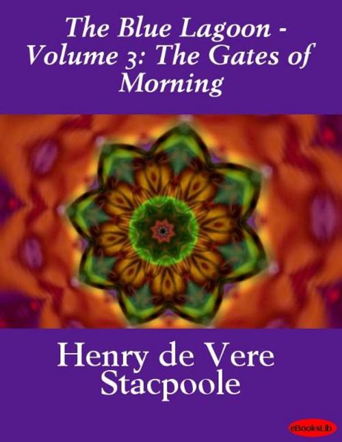 Cover of the book The Blue Lagoon - Volume 3: The Gates of Morning by Henry de Vere Stacpoole, eBooksLib