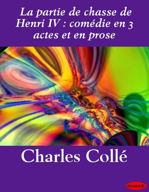 Cover of the book La partie de chasse de Henri IV : comédie en 3 actes et en prose by eBooksLib, eBooksLib