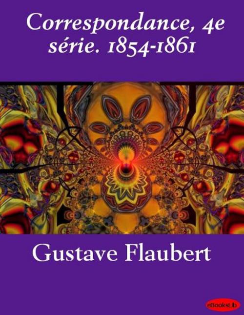 Cover of the book Correspondance, 4e série. 1854-1861 by Gustave Flaubert, eBooksLib