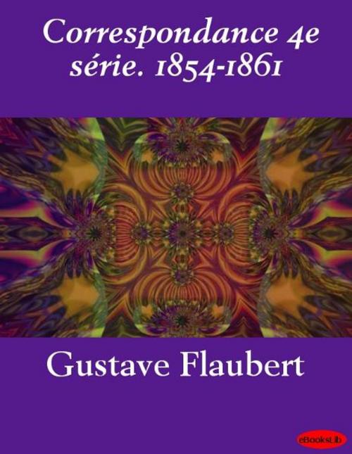 Cover of the book Correspondance 4e série. 1854-1861 by Gustave Flaubert, eBooksLib