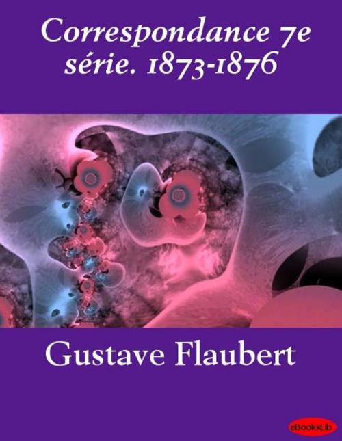 Cover of the book Correspondance 7e série. 1873-1876 by Gustave Flaubert, eBooksLib