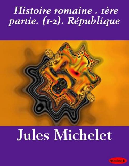 Cover of the book Histoire romaine . 1ère partie. (1-2). République by Jules Michelet, eBooksLib
