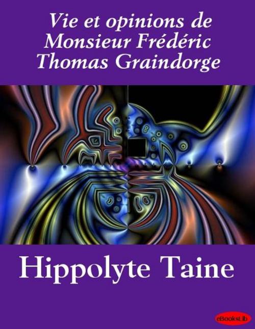 Cover of the book Vie et opinions de Monsieur Frédéric Thomas Graindorge by Hippolyte Taine, eBooksLib