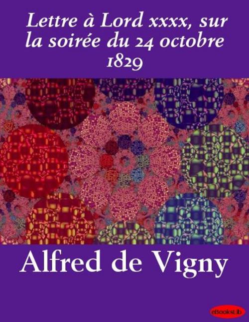 Cover of the book Lettre à Lord xxxx, sur la soirée du 24 octobre 1829 by Alfred de Vigny, eBooksLib